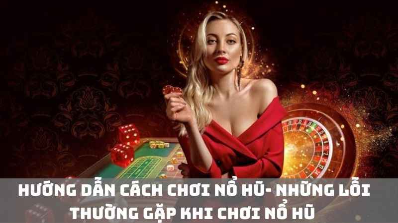 Hướng dẫn cách chơi nổ hũ- Những lỗi thường gặp khi chơi nổ hũ 