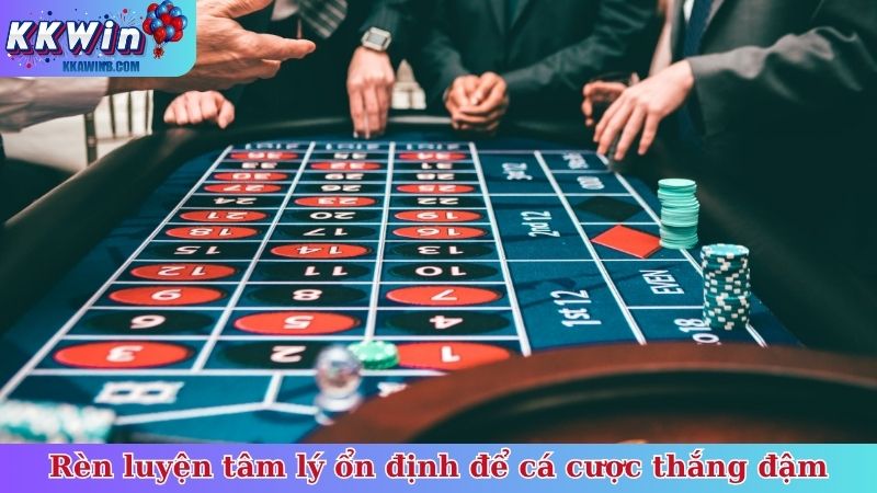 Rèn luyện tâm lý ổn định để cá cược thắng đậm