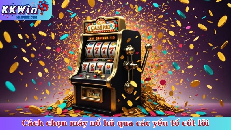 Cách chọn máy nổ hũ qua các yếu tố cốt lõi